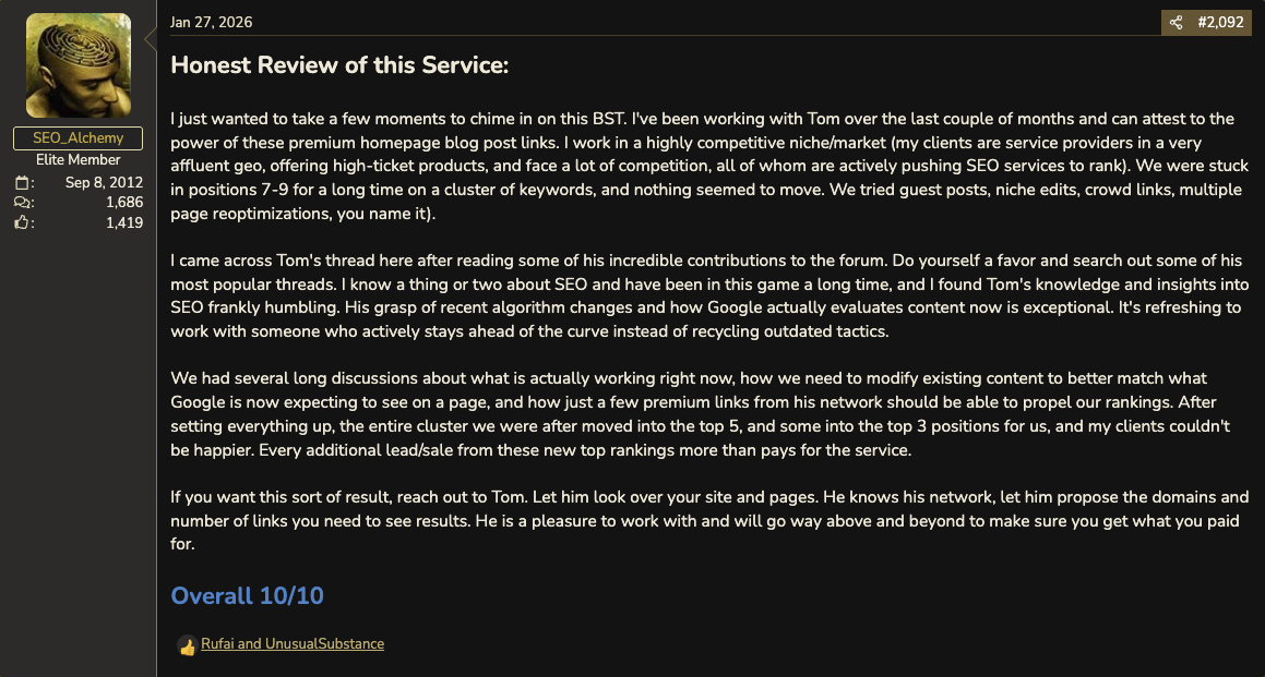 BlackHatWorld review by SEO_Alchemy, Jan 27 2026: Honest Review of this Service. Stuck in positions 7 to 9, tried guest posts, niche edits, crowd links. After a few premium links the entire cluster moved into the top 5, some into the top 3. Overall 10/10.